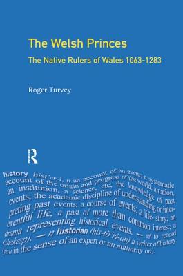 The Welsh Princes: The Native Rulers of Wales 1063-1283 - Turvey, Roger K