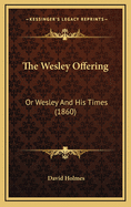 The Wesley Offering: Or Wesley and His Times (1860)
