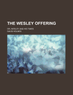 The Wesley Offering: Or, Wesley and His Times