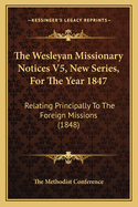 The Wesleyan Missionary Notices V5, New Series, for the Year 1847: Relating Principally to the Foreign Missions (1848)