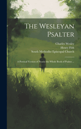 The Wesleyan Psalter: a Poetical Version of Nearly the Whole Book of Psalms ...