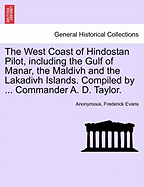 The West Coast of Hindostan Pilot, Including the Gulf of Manar, the Maldivh and the Lakadivh Islands. Compiled by ... Commander A. D. Taylor.