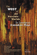 The West of All Possible Worlds: Six Contemporary Canadian Plays