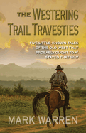 The Westering Trail Travesties: Five Little-Known Tales of the Old West That Probably Ought to A' Stayed That Way