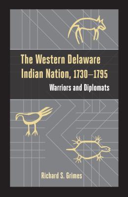 The Western Delaware Indian Nation, 1730-1795: Warriors and Diplomats - Grimes, Richard S