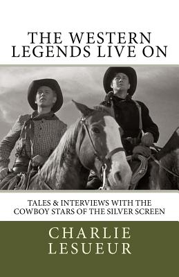 The Western Legends Live on: Tales and Interviews with the Cowboy Stars of the Silver Screen - Western, Johnny (Foreword by), and Lesueur, Charlie