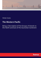 The Western Pacific: Being a Description of the Groups of Islands to the North and East of the Australian Continent