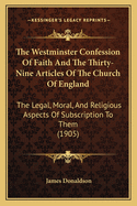 The Westminster Confession of Faith and the Thirty-Nine Articles of the Church of England: The Legal, Moral, and Religious Aspects of Subscription to Them (1905)