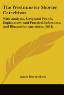 The Westminster Shorter Catechism: With Analysis, Scriptural Proofs, Explanatory And Practical Inferences, And Illustrative Anecdotes (1854)