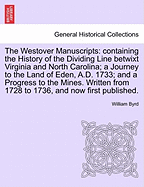 The Westover Manuscripts: Containing the History of the Dividing Line Betwixt Virginia and North Carolina; A Journey to the Land of Eden, A.D. 1733; And a Progress to the Mines. Written from 1728 to 1736, and Now First Published.