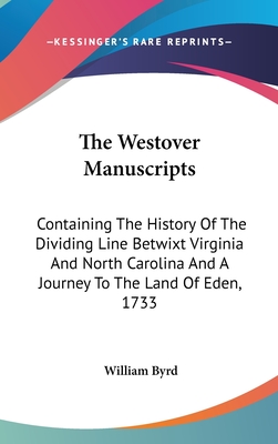 The Westover Manuscripts: Containing The History Of The Dividing Line Betwixt Virginia And North Carolina And A Journey To The Land Of Eden, 1733 - Byrd, William
