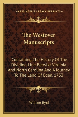 The Westover Manuscripts: Containing The History Of The Dividing Line Betwixt Virginia And North Carolina And A Journey To The Land Of Eden, 1733 - Byrd, William