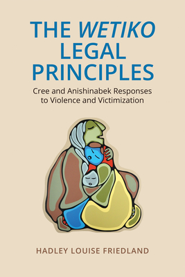 The Wetiko Legal Principles: Cree and Anishinabek Responses to Violence and Victimization - Friedland, Hadley Louise