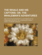 The Whale and His Captors; Or, the Whaleman's Adventures: And the Whale's Biography as Gathered on the Homeward Cruise of the Commodore Preble.