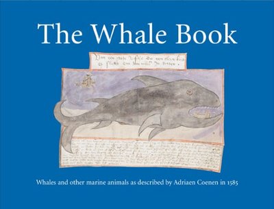 The Whale Book: Whales and Other Marine Animals as Described by Adriaen Coenen in 1585 - Egmond, Florike, Dr. (Editor), and Mason, Peter (Editor), and Lancester, Kees (Commentaries by)