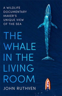 The Whale in the Living Room: A Wildlife Documentary Maker's Unique View of the Sea - Ruthven, John