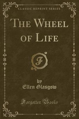 The Wheel of Life (Classic Reprint) - Glasgow, Ellen