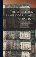 The Wheelock Family of Calais, Vermont: Their American Ancestry and Descendants