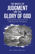 The Wheels of Judgment and the Glory of God: An in Depth Study of the Great Book of Ezekiel