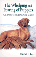 The Whelping and Rearing Puppies: A Complete and Practical Guide