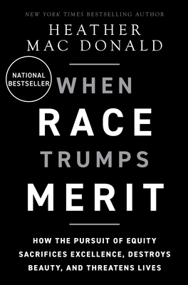 The When Race Trumps Merit: How the Pursuit of Equity Sacrifices Excellence, Destroys Beauty, and Threatens Lives - Mac Donald, Heather