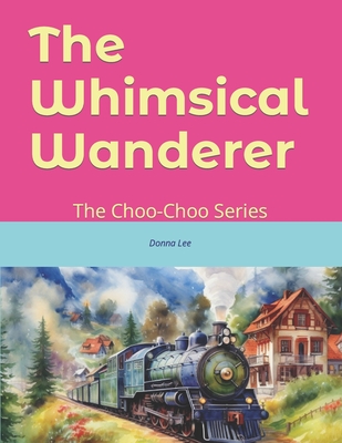 The Whimsical Wanderer: The Choo-Choo Series - Blase, Andre (Editor), and Lee, Donna