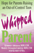The Whipped Parent: Hope for Parents Raising an Out-Of-Control Teen