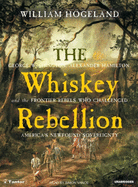 The Whiskey Rebellion: George Washington, Alexander Hamilton, and the Frontier Rebels Who Challenged America's Newfound Sovereignty