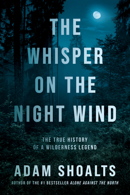 The Whisper on the Night Wind: The True History of a Wilderness Legend - Shoalts, Adam