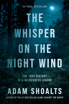 The Whisper on the Night Wind: The True History of a Wilderness Legend - Shoalts, Adam