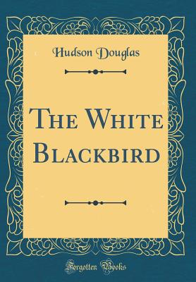 The White Blackbird (Classic Reprint) - Douglas, Hudson