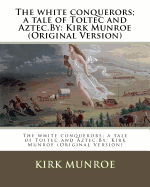 The white conquerors; a tale of Toltec and Aztec.By: Kirk Munroe (Original Version)