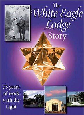 The White Eagle Lodge Story: 75 Years of Working with the Light - Friends of White Eagle, and Hayward, Ylana, and Dent, Jenny