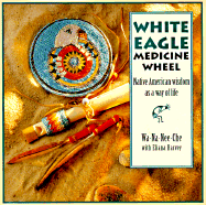 The White Eagle Medicine Wheel: Native American Wisdom as a Way of Life