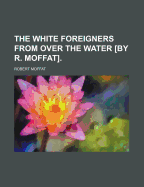 The White Foreigners from Over the Water [By R. Moffat]