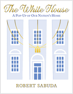 The White House: A Pop-Up of Our Nation's Home: A Pop-Up of Our Nation's Home