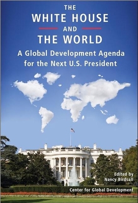 The White House and the World: A Global Development Agenda for the Next U.S. President - Birdsall, Nancy (Editor)