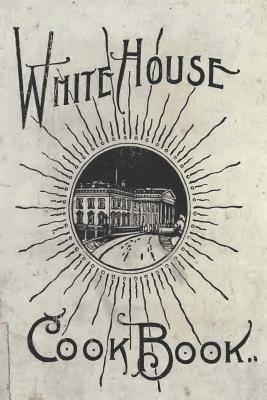 The White House Cookbook: A Comprehensive Cyclopedia of Information for the Home - Ziemann, Hugo, and Gilette, Mrs F L