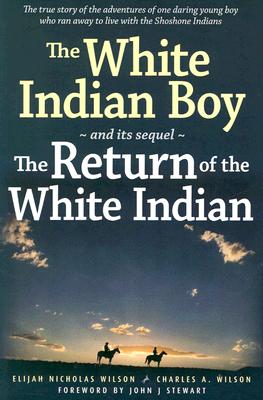 The White Indian Boy: And Its Sequel the Return of the White Indian Boy - Wilson, Elijah Nicholas, and Wilson, Charles A, and Stewart, John J (Foreword by)