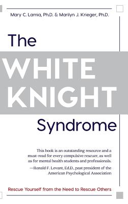 The White Knight Syndrome: Rescuing Yourself from Your Need to Rescue Others - Lamia, Mary C, and Krieger, Marilyn J