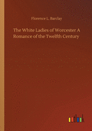 The White Ladies of Worcester A Romance of the Twelfth Century