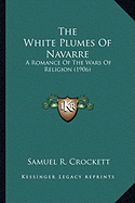 The White Plumes Of Navarre: A Romance Of The Wars Of Religion (1906) - Crockett, Samuel R