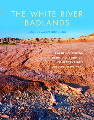 The White River Badlands: Geology and Paleontology - Benton, Rachel C., and Terry, Dennis O., and Evanoff, Emmett