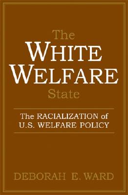 The White Welfare State: The Racialization of U.S. Welfare Policy - Ward, Deborah E, Professor