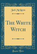 The White Witch (Classic Reprint)