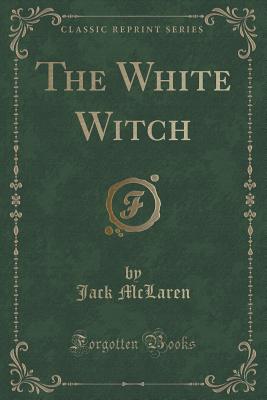 The White Witch (Classic Reprint) - McLaren, Jack