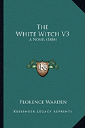 The White Witch V3: A Novel (1884) - Warden, Florence