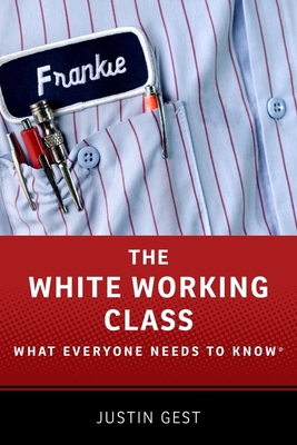 The White Working Class: What Everyone Needs to Know(r) - Gest, Justin
