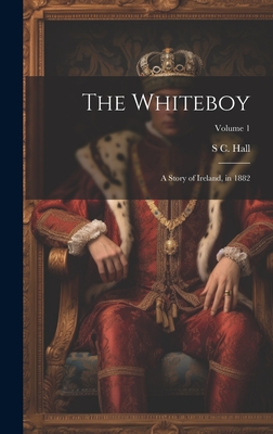 The Whiteboy: A Story of Ireland, in 1882; Volume 1 - Hall, S C