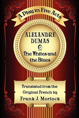 The Whites and the Blues: A Play in Five Acts - Dumas, Alexandre, and Morlock, Frank J (Translated by)